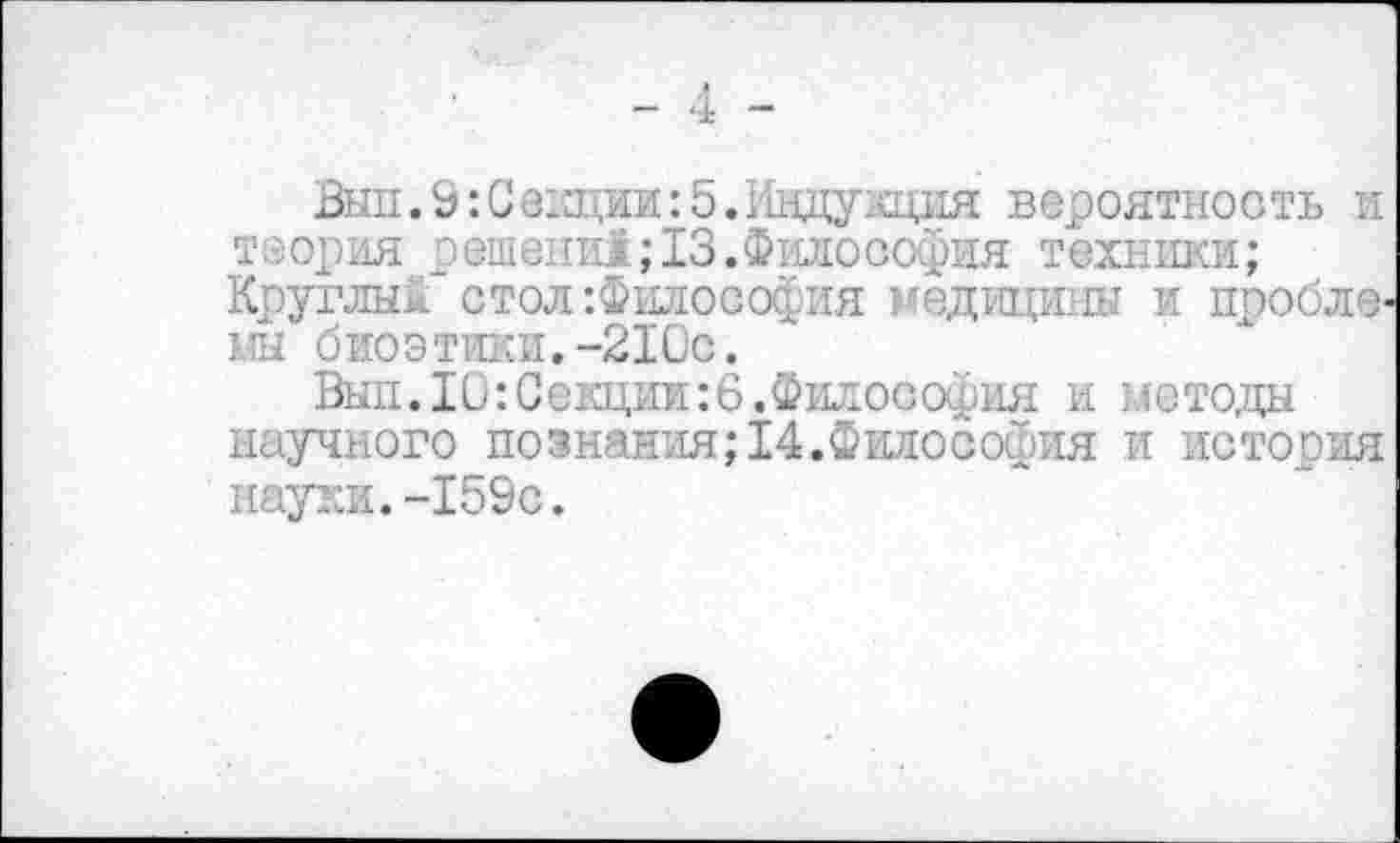 ﻿- 4 -
Вып. 9 :Сеэдии: 5. Индукция вероятность и теория решено13.Философия техники;
Круглый стол-.Философия медицины и проблемы био э тики.-210с.
Шп. 10: Секции: 6.Философия и методы научного познания;14.Философия и история науки.-159с.